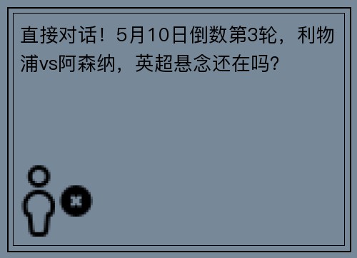 直接对话！5月10日倒数第3轮，利物浦vs阿森纳，英超悬念还在吗？