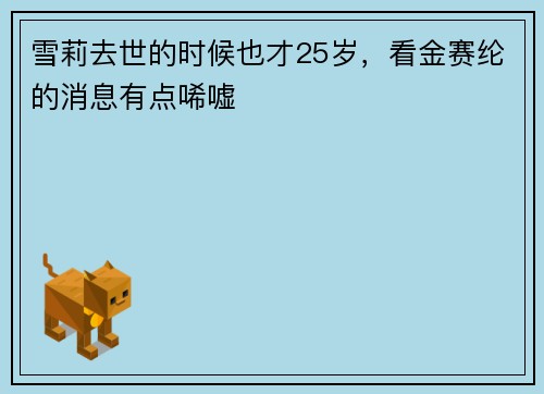 雪莉去世的时候也才25岁，看金赛纶的消息有点唏嘘