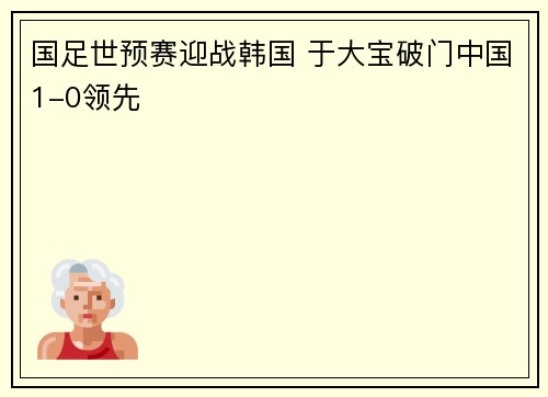 国足世预赛迎战韩国 于大宝破门中国1-0领先